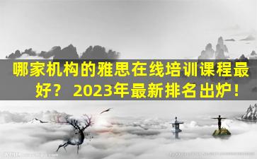 哪家机构的雅思在线培训课程最好？ 2023年最新排名出炉！